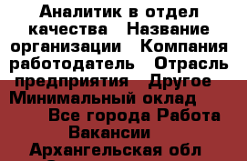 Аналитик в отдел качества › Название организации ­ Компания-работодатель › Отрасль предприятия ­ Другое › Минимальный оклад ­ 32 000 - Все города Работа » Вакансии   . Архангельская обл.,Северодвинск г.